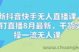 最新抖音快手无人直播课，钉钉直播8月最新，干货实操一流无人课