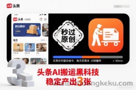 头条AI搬运黑科技，秒过原创，无需任何复杂指令，每天仅需半小时操作，稳定产出3张【揭秘】