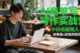 AI商单写作实战营，小白也能周入3k+，给普通人的低风险创业课