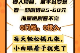 （13139期）懒人项目，多平台变现，看一部剧得25~60，海量短剧看不完，0门槛，0投…