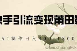 快手引流变现莆田鞋，AI制作日入400+【揭秘】