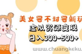 （5589期）美女号不封号新玩法，虚拟资源变现，日入300-500+