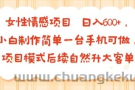 女性情感项目 小白制作简单一台手机可做 项目模式后续自然升大客单 日入6张