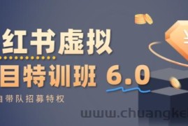 小红书虚拟项目特训课6.0，帮你从0到1打造稳定盈利的店铺，抓住流量红利