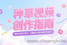 （15259期）小红书种草视频创作指南，爆款封面制作教学，流量截流与精准跟款实操演示