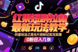 红果短剧拉新最新玩法教学，抖音玩法之高光片段标记实况实操，0粉日入几张