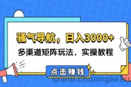 （12255期）日入3000+ 骚气导航，多渠道矩阵玩法，实操教程