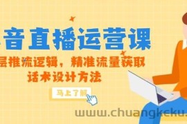 （14917期）5月新课-抖音直播运营课，底层推流逻辑，精准流量获取，话术设计方法