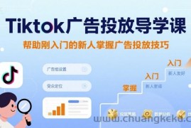 Tiktok广告投放导学课，帮助刚入门的新人掌握广告投放技巧