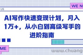 （16782期）AI写作快速变现计划，月入1万+，从小白到高级写手的进阶指南