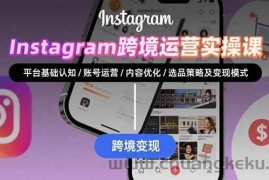 （15644期）Instagram跨境运营实战：平台认知/账号运营/内容优化/选品策略及变现模式