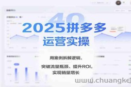 2025拼多多运营实操，用案例拆解逻辑，突破流量瓶颈、提升ROI，实现销量增长（更新）