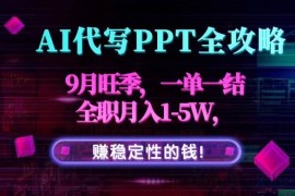 （15915期）AI代写PPT全攻略，9月旺季，一单一结，全职月入1-5W，赚稳定性的钱！