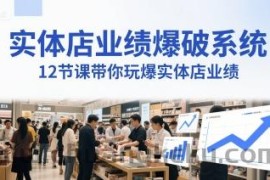 实体店业绩爆破系统，12节课带你玩爆实体店业绩，一套生意人必须掌握的印钞技术(音频)
