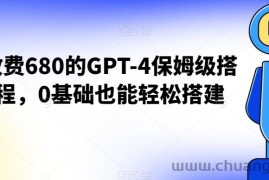 外面收费680的GPT-4保姆级搭建教程，0基础也能轻松搭建【揭秘】