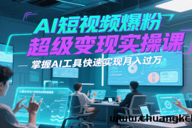 AI短视频爆粉超级变现实操课，掌握AI工具快速实现月入过万