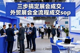 三步搞定展会成交，外贸展会全流程成交sop