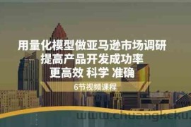 用量化模型做亚马逊市场调研，提高产品开发成功率更高效科学准确