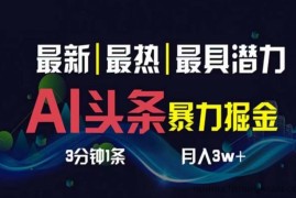 （10855期）AI撸头条3天必起号，超简单3分钟1条，一键多渠道分发，复制粘贴月入1W+