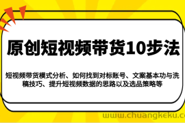 原创短视频带货10步法：模式分析/对标账号/文案与洗稿/提升数据/以及选品策略等