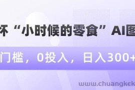 情怀“小时候的零食”AI图文，0门槛，0投入，日入300+【揭秘】