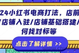 2024小红书电商打法，店前准备/店铺入驻/店铺基础搭建/如何找对标等