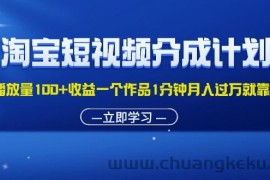 （11908期）淘宝短视频分成计划1万播放量100+收益一个作品1分钟月入过万就靠它了