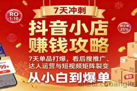抖音小店赚钱攻略：7天单品打爆技巧，看后搜推广、达人运营与短视频矩阵裂变实战