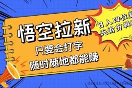 （12408期）会打字就能赚，悟空拉新最新玩法，日入四位数，无需作品，小白也能当天…