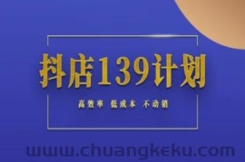 抖店139计划实录手册不动销起店实操方法论，高效率低成本不动销