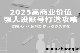 2025高商业价值强人设账号打造攻略，实现从个人出镜到商业成交的转化