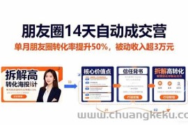 （16477期）朋友圈14天自动成交营：单月朋友圈转化率提升50%，被动收入超3万元