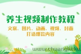 养生视频制作教程，文案、图片、动画、视频、封面，打造爆款内容