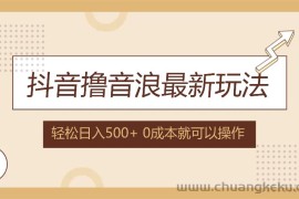 （12217期）抖音撸音浪最新玩法，不需要露脸，小白轻松上手，0成本就可操作，日入500+