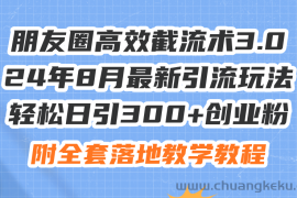 （11993期）朋友圈高效截流术3.0，24年8月最新引流玩法，轻松日引300+创业粉，附全…