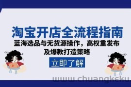 （15134期）淘宝开店全流程指南，蓝海选品与无货源操作，高权重发布及爆款打造策略
