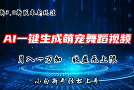 AI一键生成萌宠热门舞蹈，3.0抖音视频号新玩法，轻松月入1W+，收益无上限