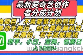 最新爱奇艺创作者分成计划，不需要繁琐的剪辑，只需要简单动手搬运，一键过原创，有手就能做