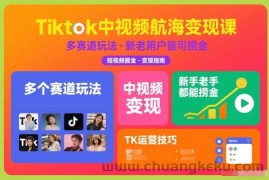 Tiktok中视频航海变现课，多个赛道玩法，新手老手都能在TK中视频捞金