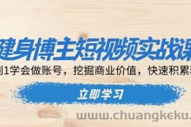 健身博主短视频实战课：0到1学会做账号，挖掘商业价值，快速积累粉丝