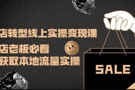 实体店转型线上实操变现课：实体店老板必看，快速获取本地流量实操