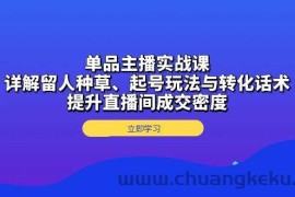 单品主播实战课：详解留人种草、起号玩法与转化话术，提升直播间成交密度