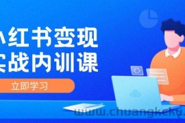 小红书变现实战内训课，0-1实现小红书-IP变现 底层逻辑/实战方法/训练结合