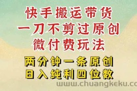 （15577期）快手黑科技搬运带货，一刀不剪过原创，微付费投流玩法，轻松日入四位数…