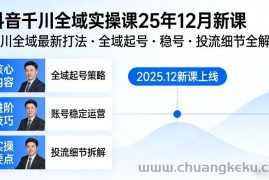 抖音千川全域全域实操课25年12月新课，千川全域最新打法，全域起号，稳号，投流细节全部都有