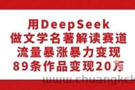 用DeepSeek做文学名著解读赛道，流量暴涨暴力变现，89条作品变现20W