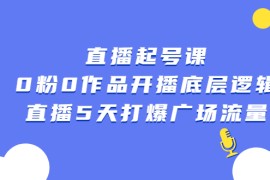 （2305期）直播起号课，0粉0作品开播底层逻辑，直播5天打爆广场流量