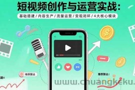 （15819期）短视频创作与运营实战：基础搭建/内容生产/流量运营/变现闭环/4大核心模块
