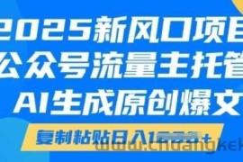 2025新风口项目，公众号流量主托管，AI生成原创爆文，复制粘贴日入多张