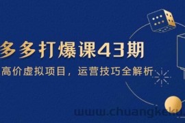 （14546期）拼多多打爆课第 43 期，掌握高价虚拟项目，运营技巧全解析（15节）